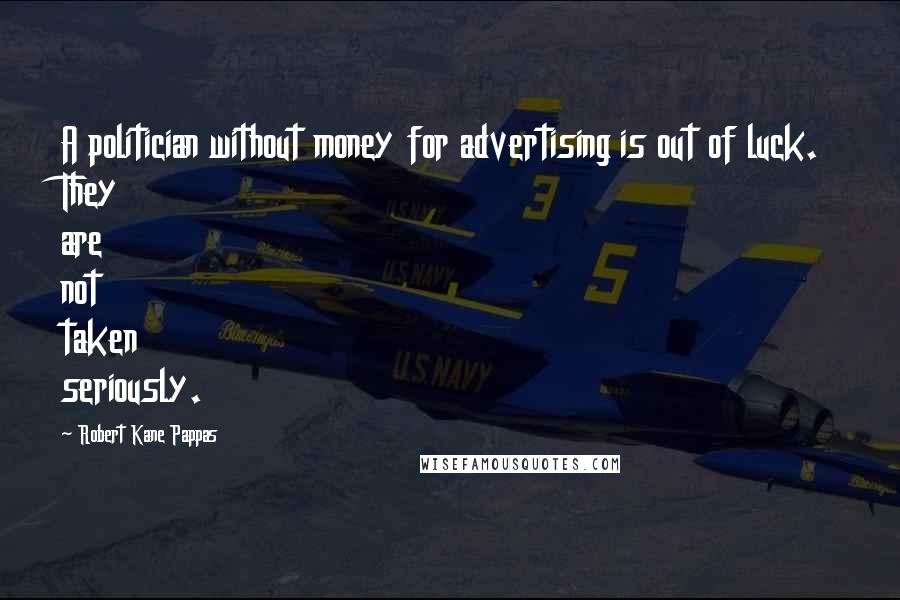 Robert Kane Pappas Quotes: A politician without money for advertising is out of luck. They are not taken seriously.