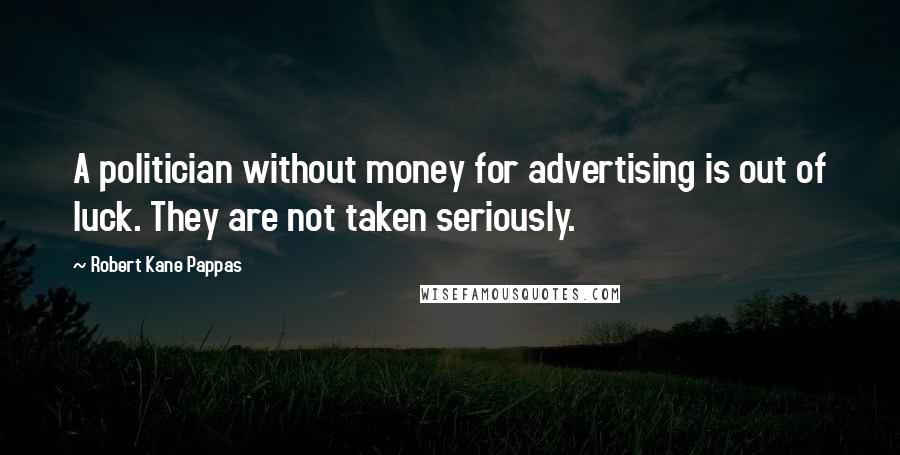 Robert Kane Pappas Quotes: A politician without money for advertising is out of luck. They are not taken seriously.