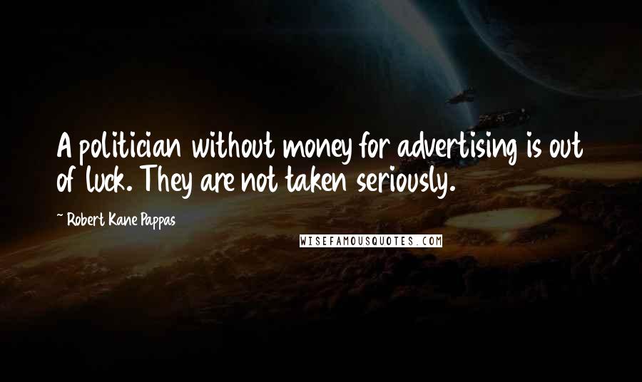 Robert Kane Pappas Quotes: A politician without money for advertising is out of luck. They are not taken seriously.