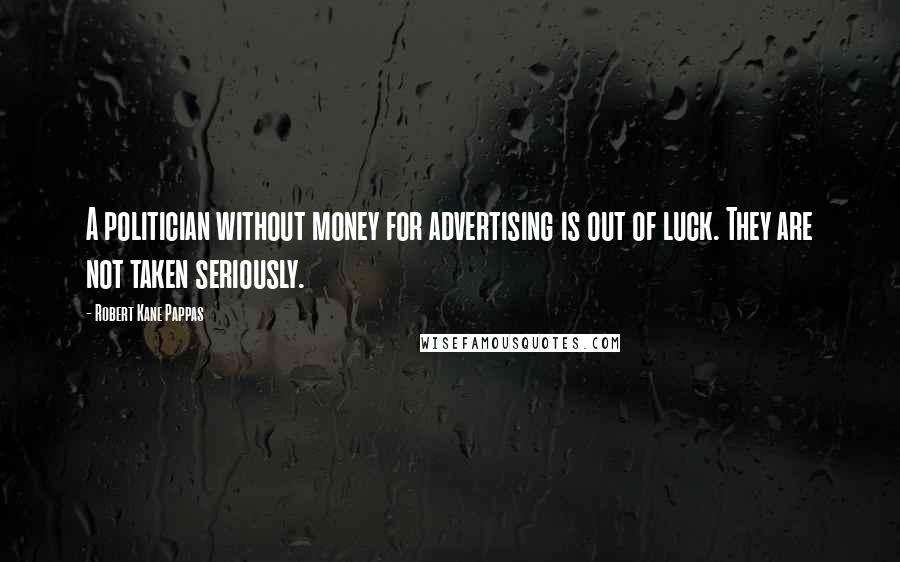 Robert Kane Pappas Quotes: A politician without money for advertising is out of luck. They are not taken seriously.