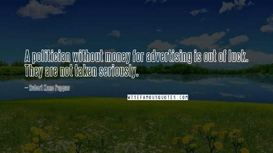 Robert Kane Pappas Quotes: A politician without money for advertising is out of luck. They are not taken seriously.