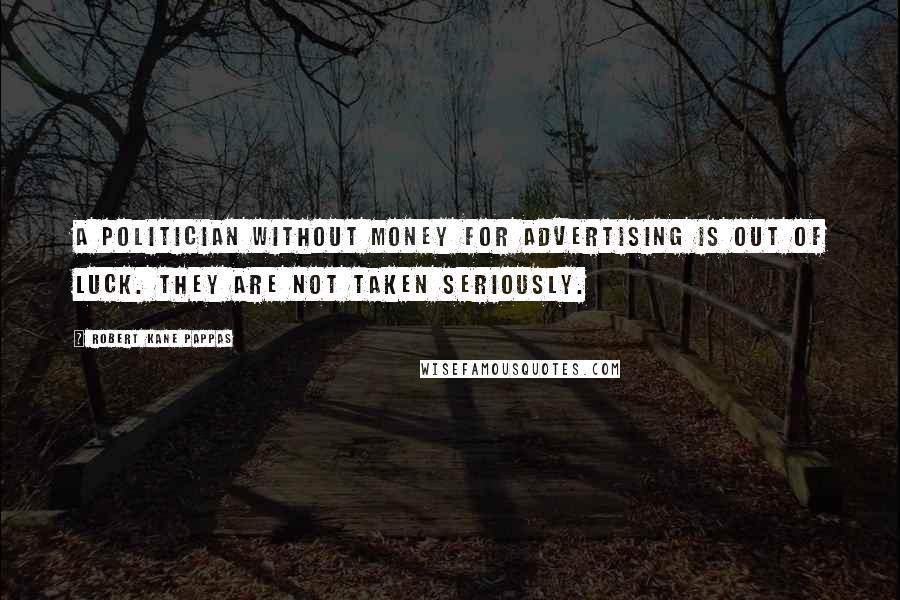 Robert Kane Pappas Quotes: A politician without money for advertising is out of luck. They are not taken seriously.