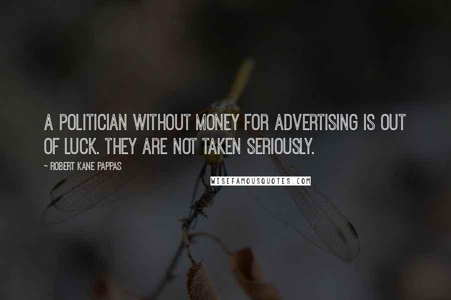 Robert Kane Pappas Quotes: A politician without money for advertising is out of luck. They are not taken seriously.