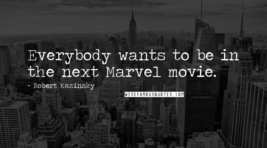 Robert Kazinsky Quotes: Everybody wants to be in the next Marvel movie.