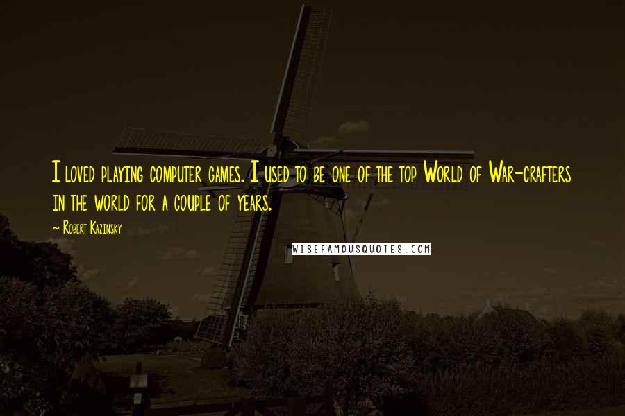 Robert Kazinsky Quotes: I loved playing computer games. I used to be one of the top World of War-crafters in the world for a couple of years.