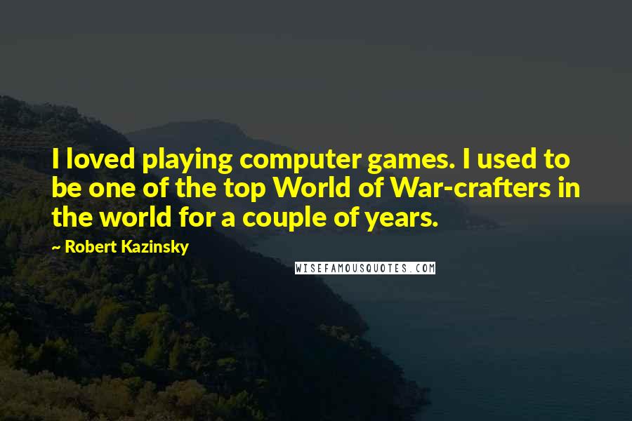 Robert Kazinsky Quotes: I loved playing computer games. I used to be one of the top World of War-crafters in the world for a couple of years.