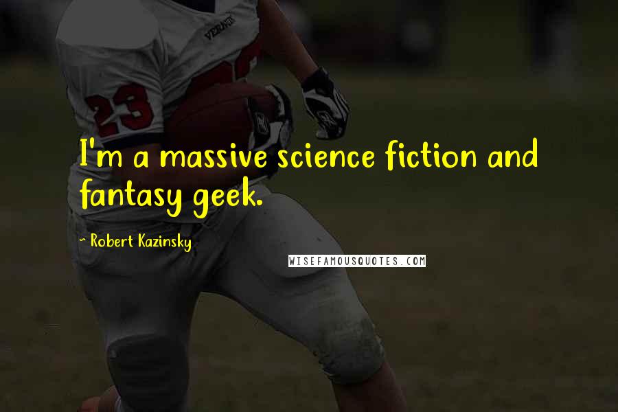 Robert Kazinsky Quotes: I'm a massive science fiction and fantasy geek.