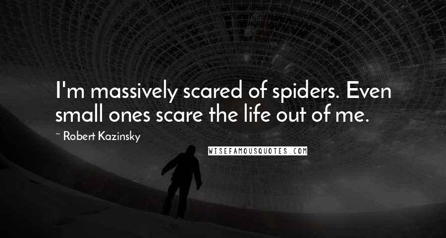 Robert Kazinsky Quotes: I'm massively scared of spiders. Even small ones scare the life out of me.