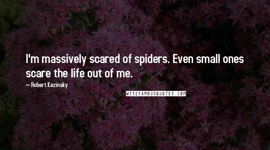 Robert Kazinsky Quotes: I'm massively scared of spiders. Even small ones scare the life out of me.