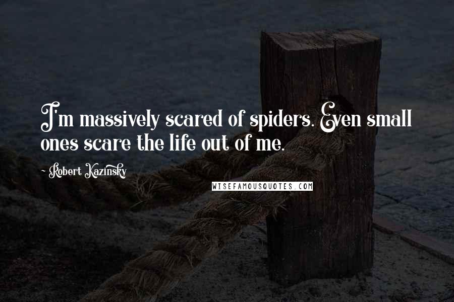 Robert Kazinsky Quotes: I'm massively scared of spiders. Even small ones scare the life out of me.