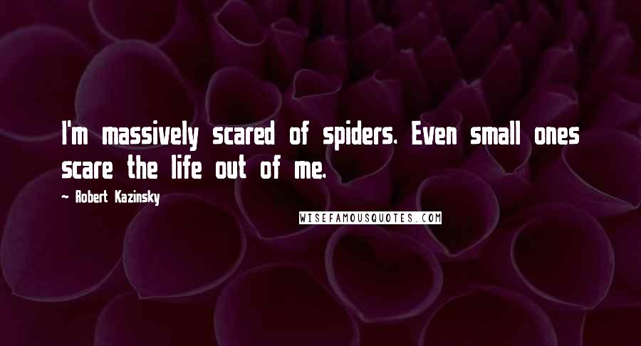 Robert Kazinsky Quotes: I'm massively scared of spiders. Even small ones scare the life out of me.