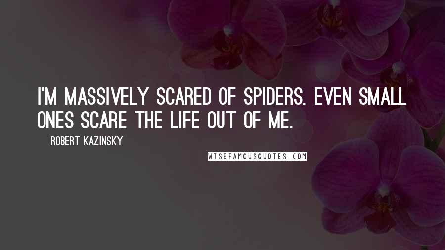 Robert Kazinsky Quotes: I'm massively scared of spiders. Even small ones scare the life out of me.