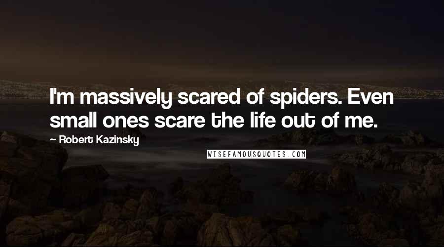 Robert Kazinsky Quotes: I'm massively scared of spiders. Even small ones scare the life out of me.