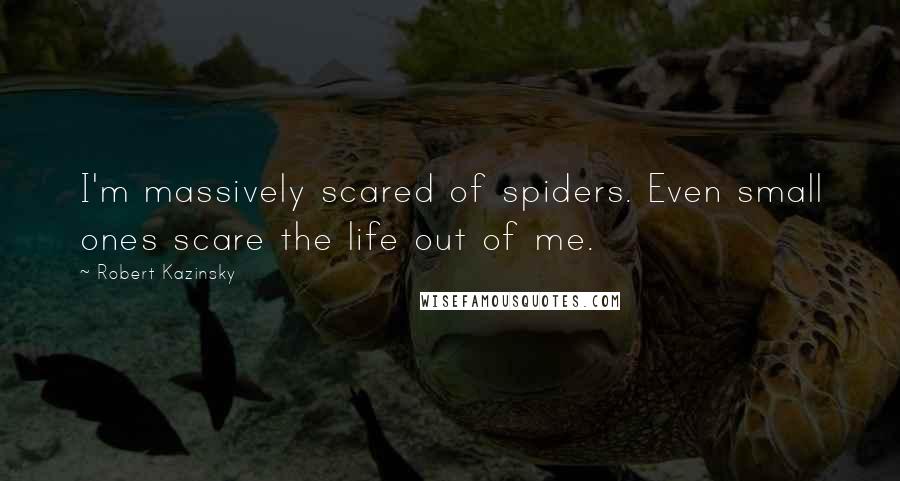 Robert Kazinsky Quotes: I'm massively scared of spiders. Even small ones scare the life out of me.