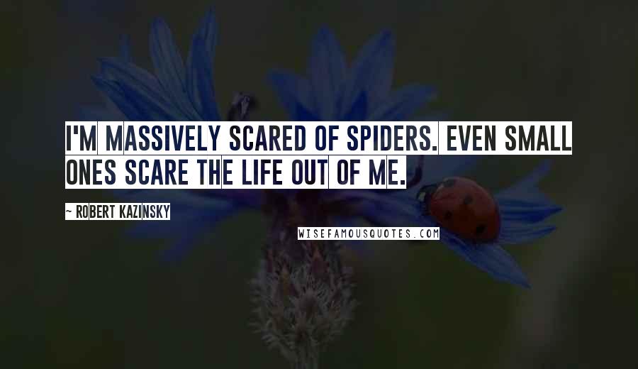 Robert Kazinsky Quotes: I'm massively scared of spiders. Even small ones scare the life out of me.