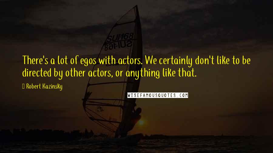 Robert Kazinsky Quotes: There's a lot of egos with actors. We certainly don't like to be directed by other actors, or anything like that.
