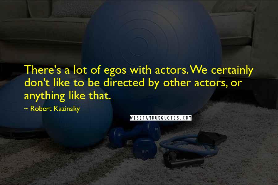 Robert Kazinsky Quotes: There's a lot of egos with actors. We certainly don't like to be directed by other actors, or anything like that.