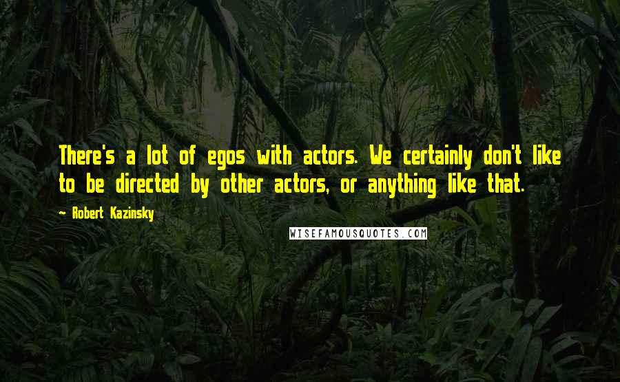 Robert Kazinsky Quotes: There's a lot of egos with actors. We certainly don't like to be directed by other actors, or anything like that.