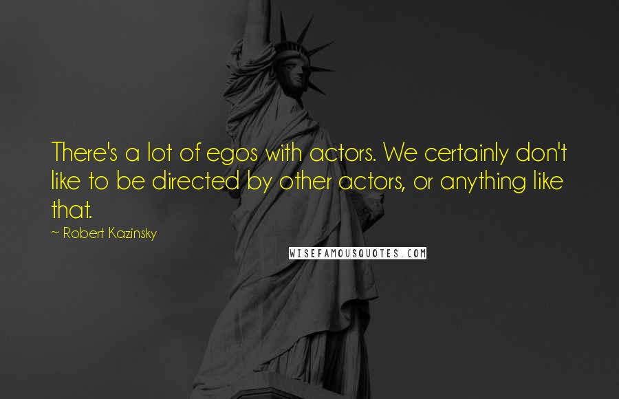 Robert Kazinsky Quotes: There's a lot of egos with actors. We certainly don't like to be directed by other actors, or anything like that.