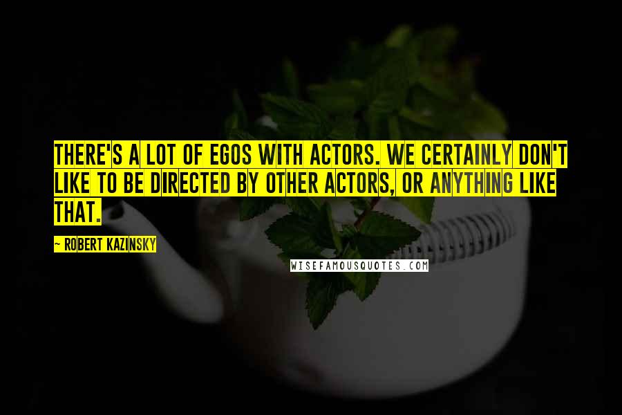 Robert Kazinsky Quotes: There's a lot of egos with actors. We certainly don't like to be directed by other actors, or anything like that.