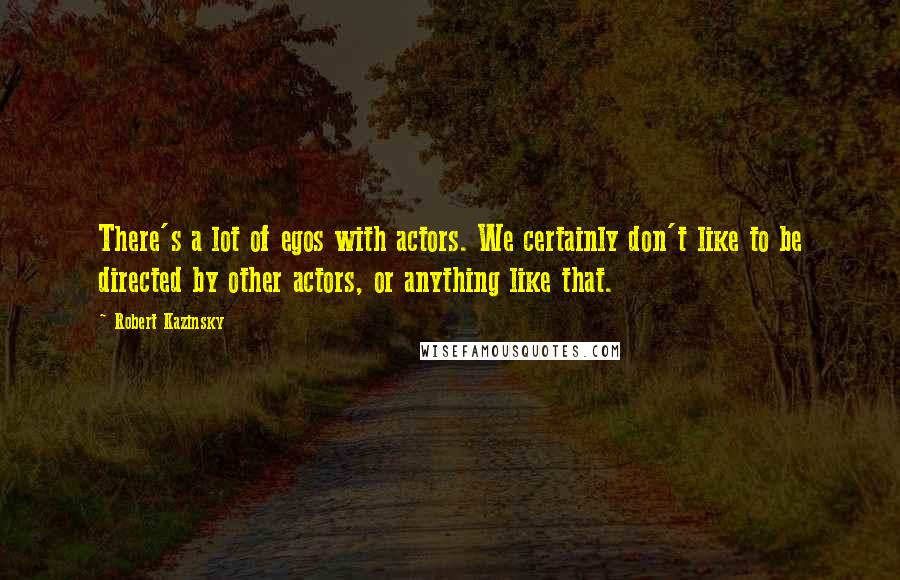 Robert Kazinsky Quotes: There's a lot of egos with actors. We certainly don't like to be directed by other actors, or anything like that.