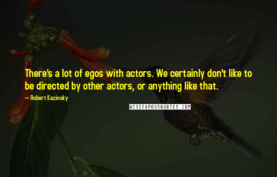 Robert Kazinsky Quotes: There's a lot of egos with actors. We certainly don't like to be directed by other actors, or anything like that.