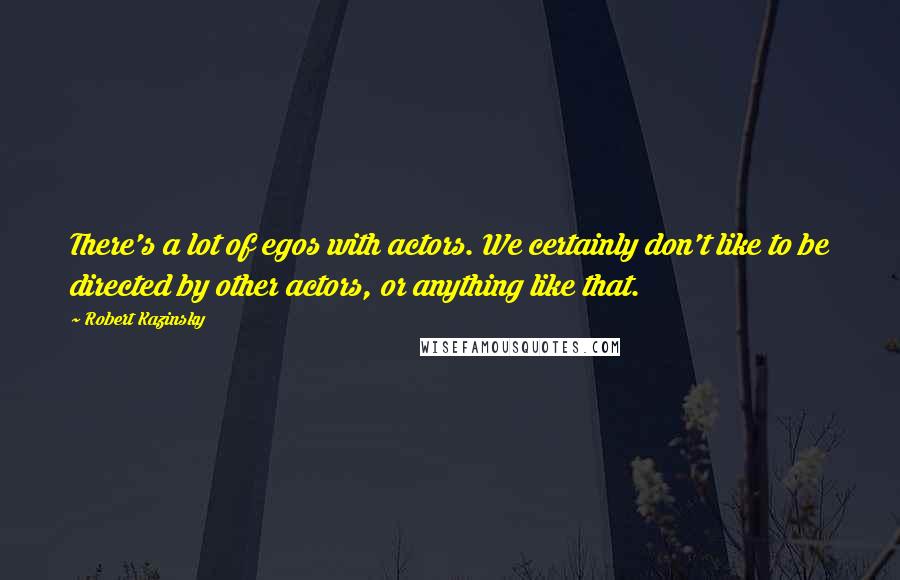 Robert Kazinsky Quotes: There's a lot of egos with actors. We certainly don't like to be directed by other actors, or anything like that.