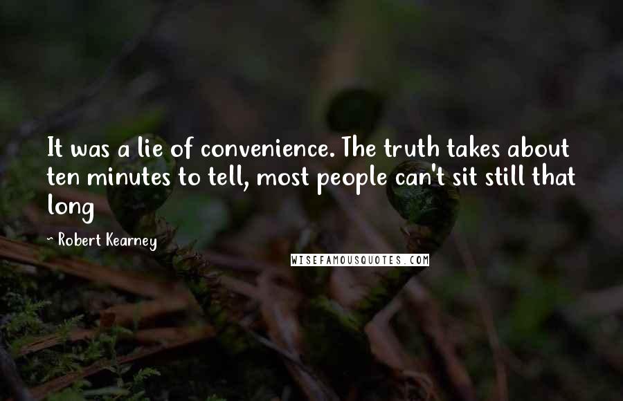 Robert Kearney Quotes: It was a lie of convenience. The truth takes about ten minutes to tell, most people can't sit still that long