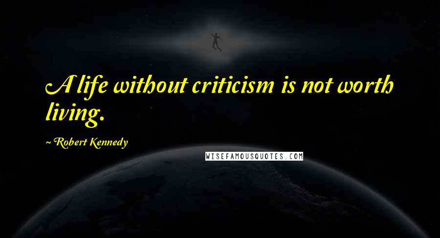 Robert Kennedy Quotes: A life without criticism is not worth living.