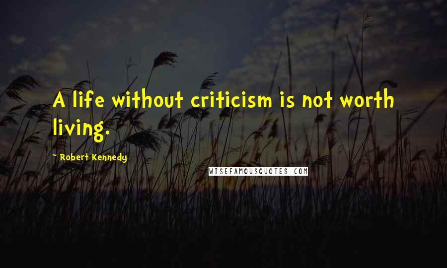 Robert Kennedy Quotes: A life without criticism is not worth living.