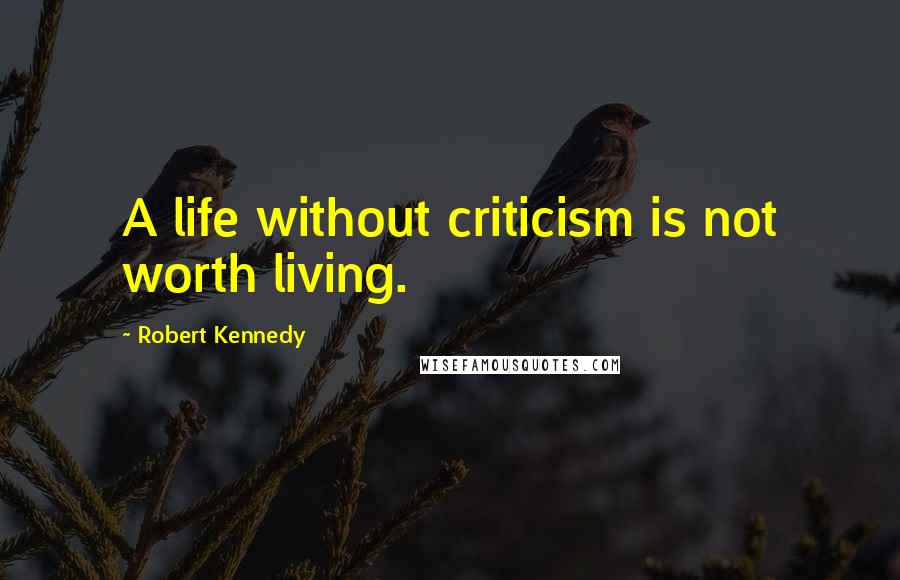 Robert Kennedy Quotes: A life without criticism is not worth living.