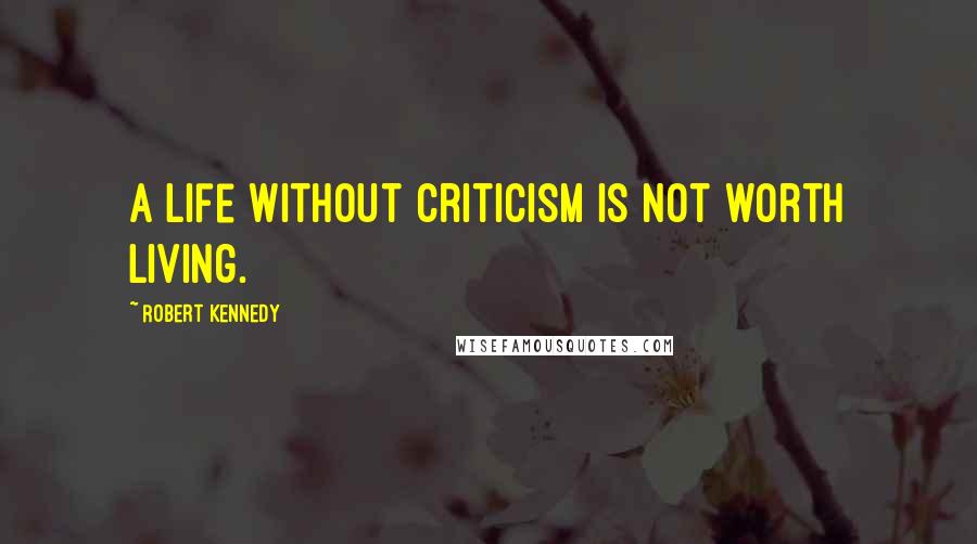 Robert Kennedy Quotes: A life without criticism is not worth living.