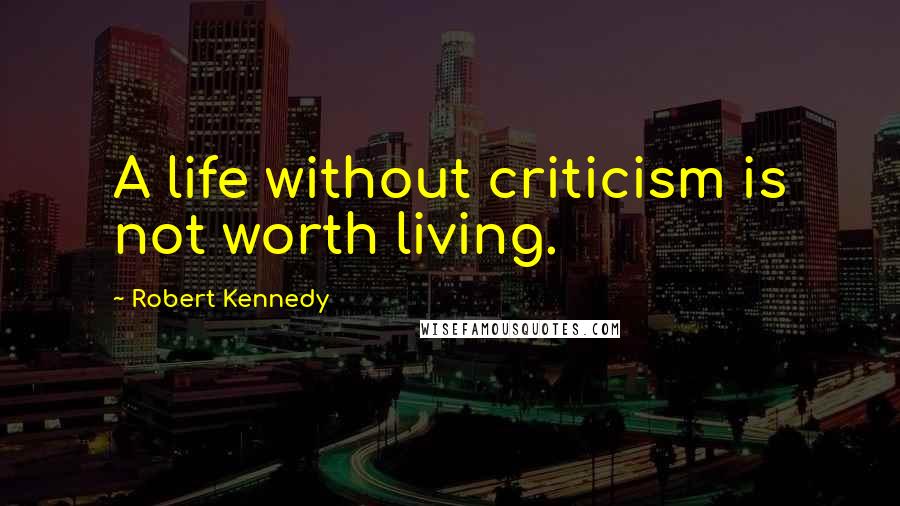 Robert Kennedy Quotes: A life without criticism is not worth living.