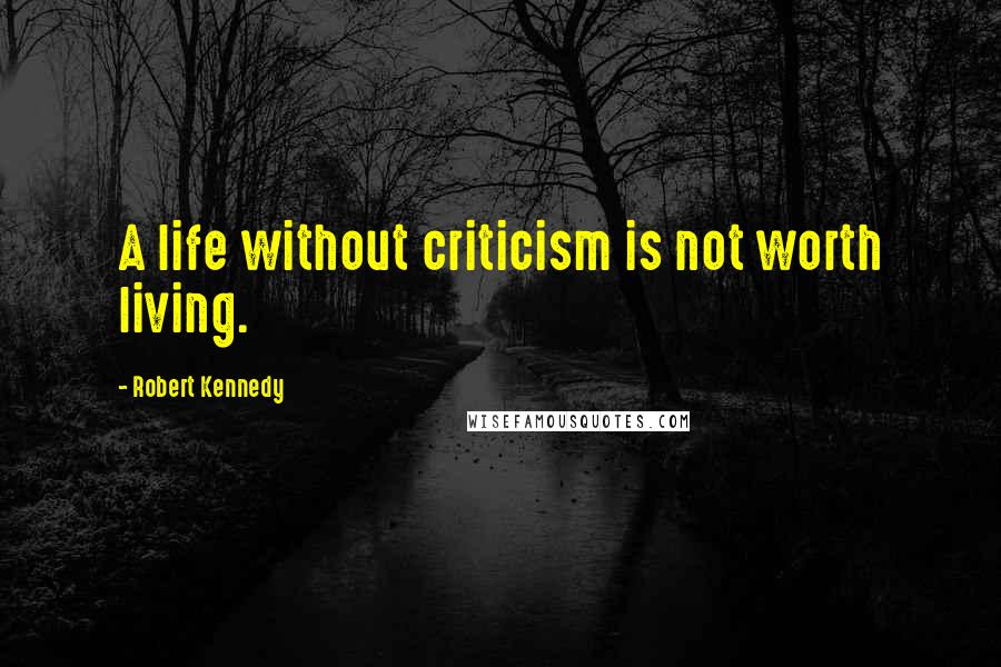 Robert Kennedy Quotes: A life without criticism is not worth living.