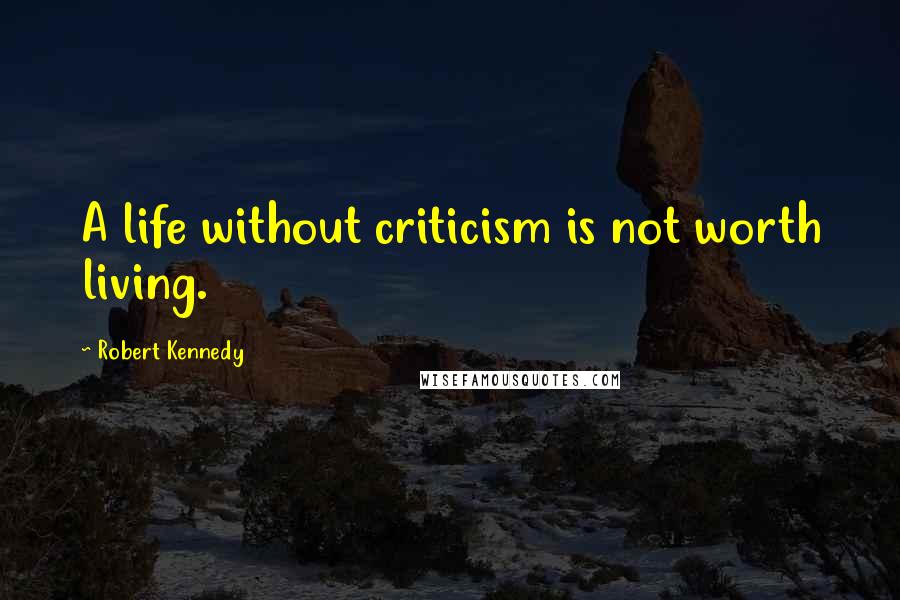 Robert Kennedy Quotes: A life without criticism is not worth living.