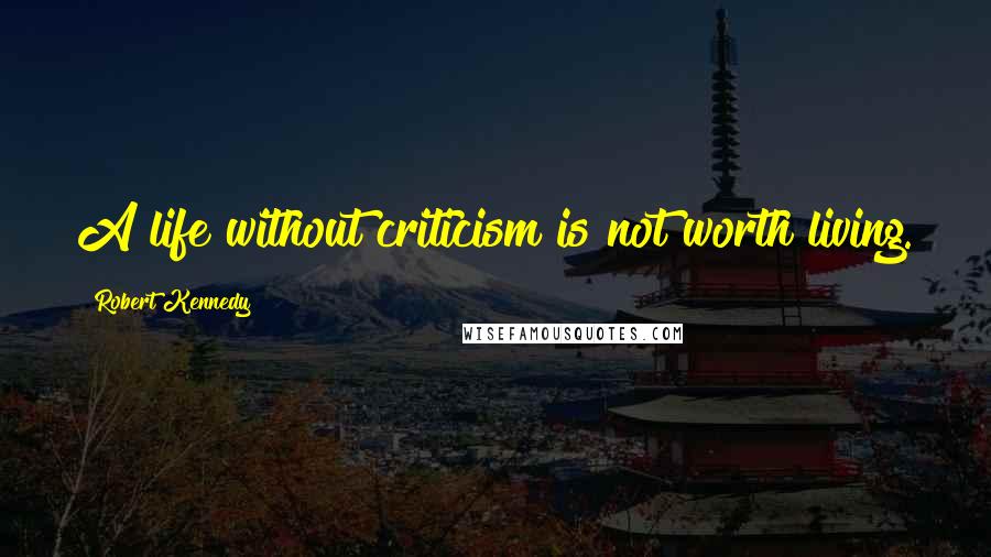 Robert Kennedy Quotes: A life without criticism is not worth living.