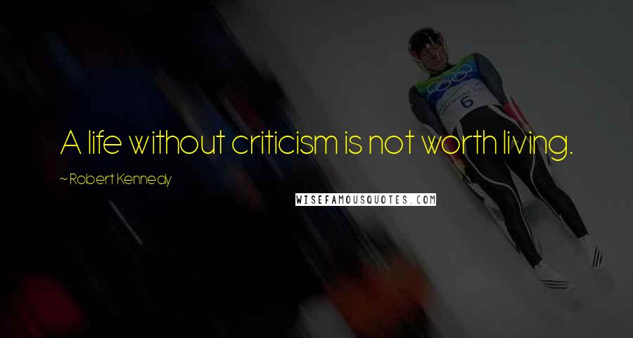 Robert Kennedy Quotes: A life without criticism is not worth living.