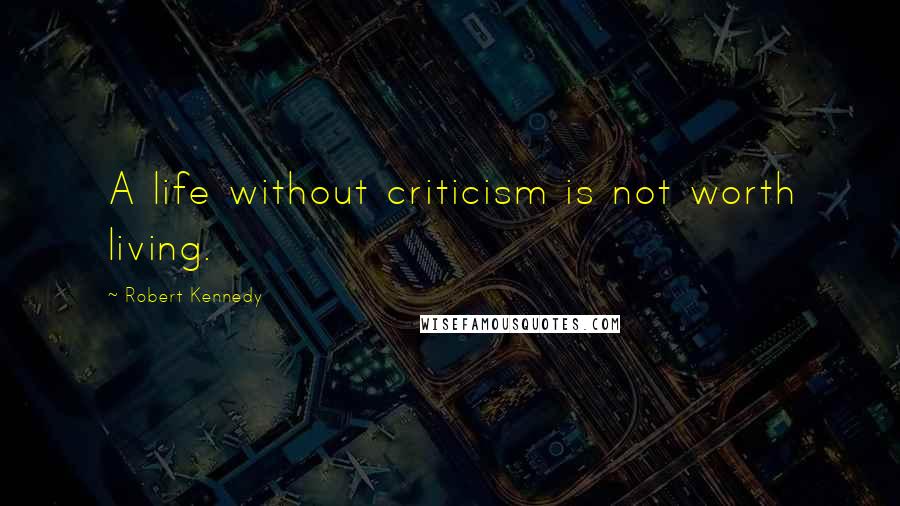 Robert Kennedy Quotes: A life without criticism is not worth living.