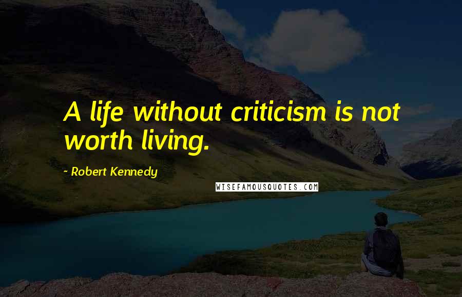 Robert Kennedy Quotes: A life without criticism is not worth living.