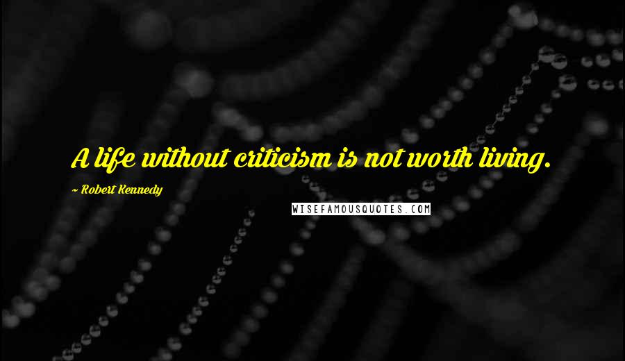 Robert Kennedy Quotes: A life without criticism is not worth living.
