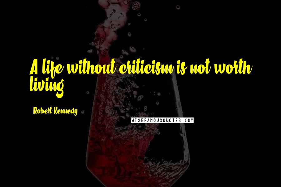 Robert Kennedy Quotes: A life without criticism is not worth living.