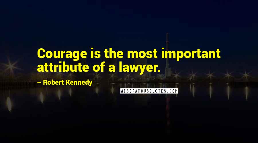 Robert Kennedy Quotes: Courage is the most important attribute of a lawyer.