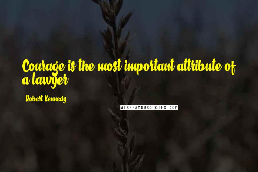 Robert Kennedy Quotes: Courage is the most important attribute of a lawyer.