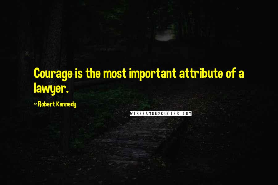 Robert Kennedy Quotes: Courage is the most important attribute of a lawyer.