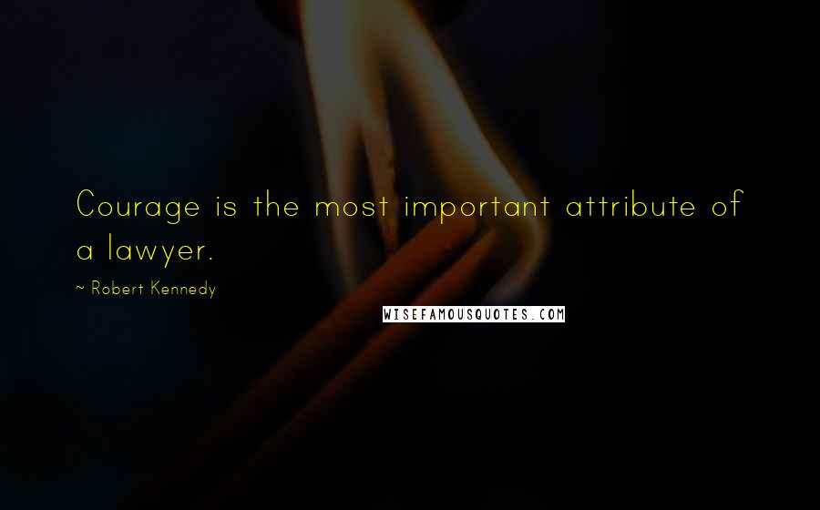 Robert Kennedy Quotes: Courage is the most important attribute of a lawyer.