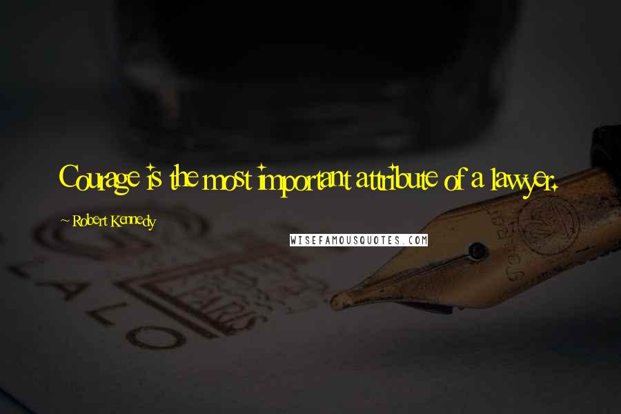 Robert Kennedy Quotes: Courage is the most important attribute of a lawyer.