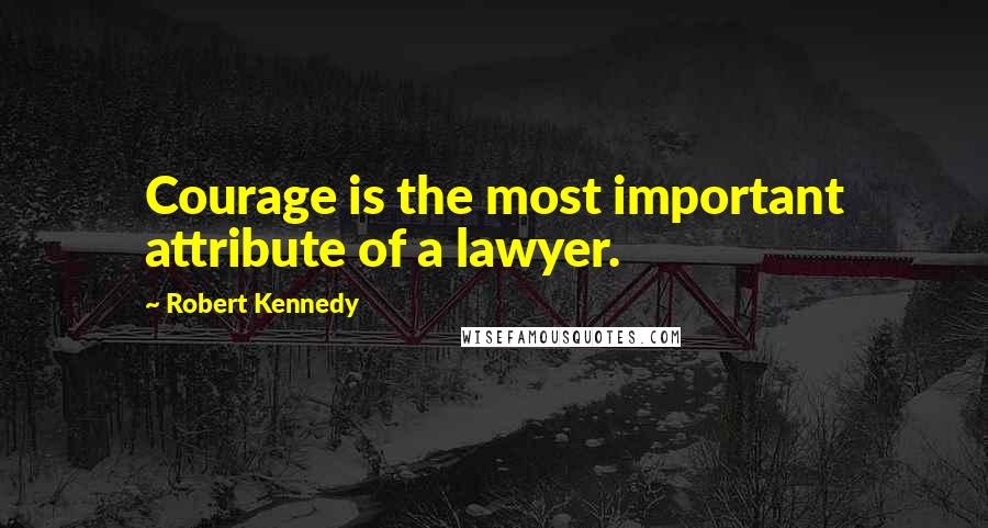 Robert Kennedy Quotes: Courage is the most important attribute of a lawyer.