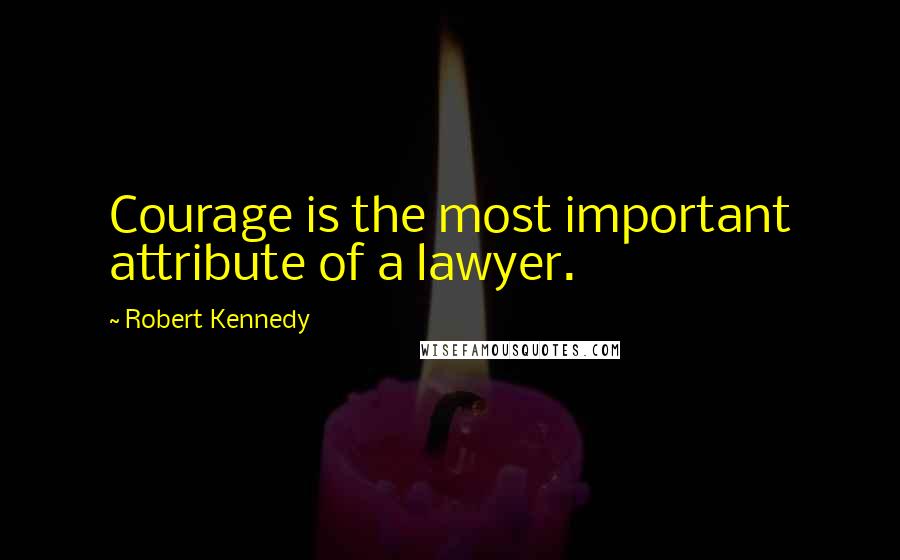 Robert Kennedy Quotes: Courage is the most important attribute of a lawyer.