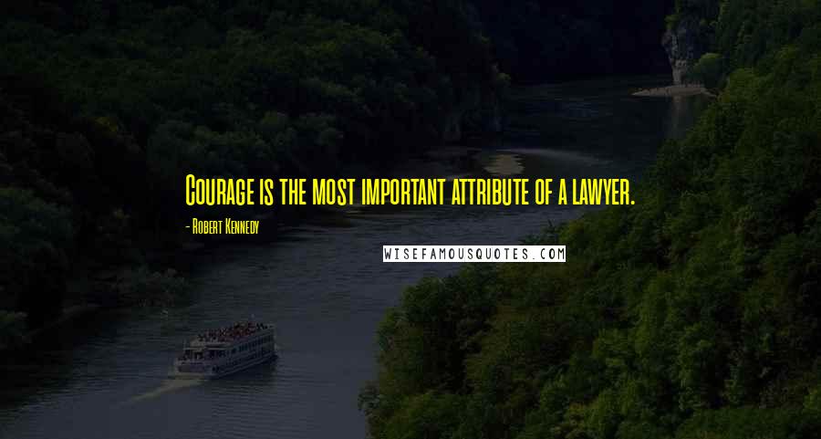 Robert Kennedy Quotes: Courage is the most important attribute of a lawyer.