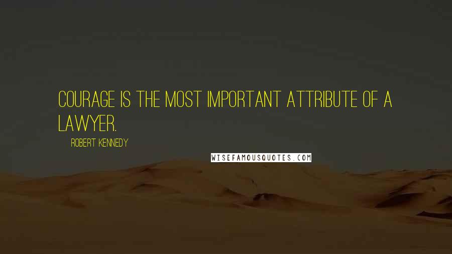 Robert Kennedy Quotes: Courage is the most important attribute of a lawyer.